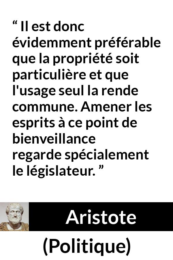Citation d'Aristote sur la propriété tirée de Politique - Il est donc évidemment préférable que la propriété soit particulière et que l'usage seul la rende commune. Amener les esprits à ce point de bienveillance regarde spécialement le législateur.