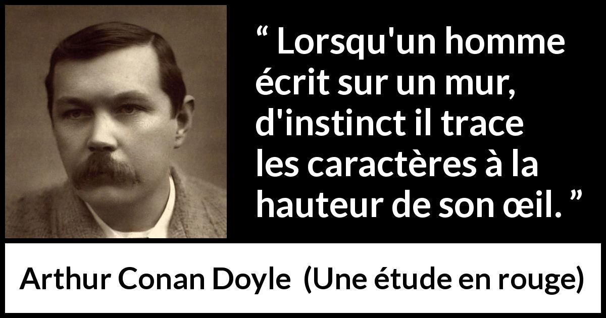 Citation d'Arthur Conan Doyle sur l'écriture tirée d'Une étude en rouge - Lorsqu'un homme écrit sur un mur, d'instinct il trace les caractères à la hauteur de son œil.