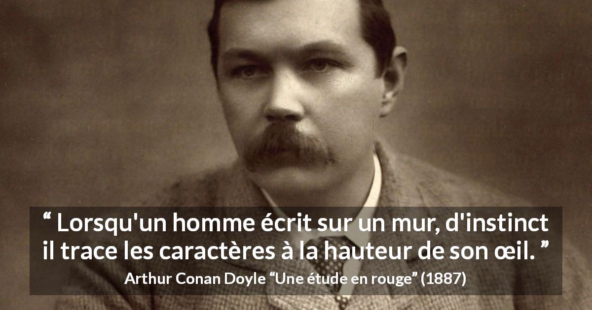 Citation d'Arthur Conan Doyle sur l'écriture tirée d'Une étude en rouge - Lorsqu'un homme écrit sur un mur, d'instinct il trace les caractères à la hauteur de son œil.