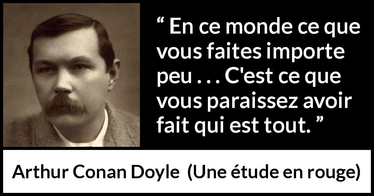 Citation d'Arthur Conan Doyle sur l'apparence tirée d'Une étude en rouge - En ce monde ce que vous faites importe peu . . . C'est ce que vous paraissez avoir fait qui est tout.