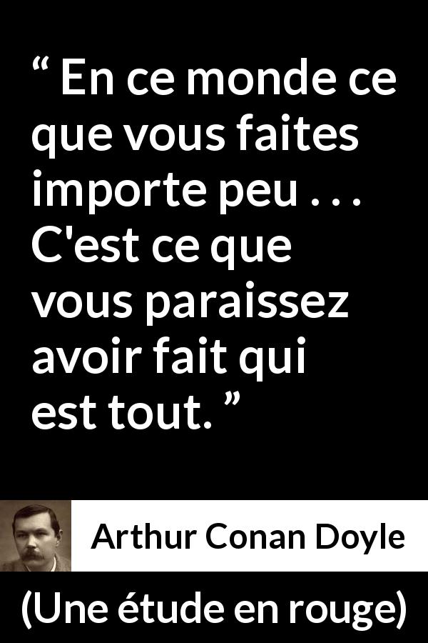 Citation d'Arthur Conan Doyle sur l'apparence tirée d'Une étude en rouge - En ce monde ce que vous faites importe peu . . . C'est ce que vous paraissez avoir fait qui est tout.