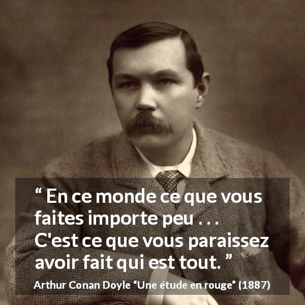 Citation d'Arthur Conan Doyle sur l'apparence tirée d'Une étude en rouge - En ce monde ce que vous faites importe peu . . . C'est ce que vous paraissez avoir fait qui est tout.