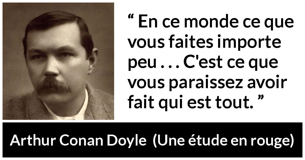 Citation d'Arthur Conan Doyle sur l'apparence tirée d'Une étude en rouge - En ce monde ce que vous faites importe peu . . . C'est ce que vous paraissez avoir fait qui est tout.