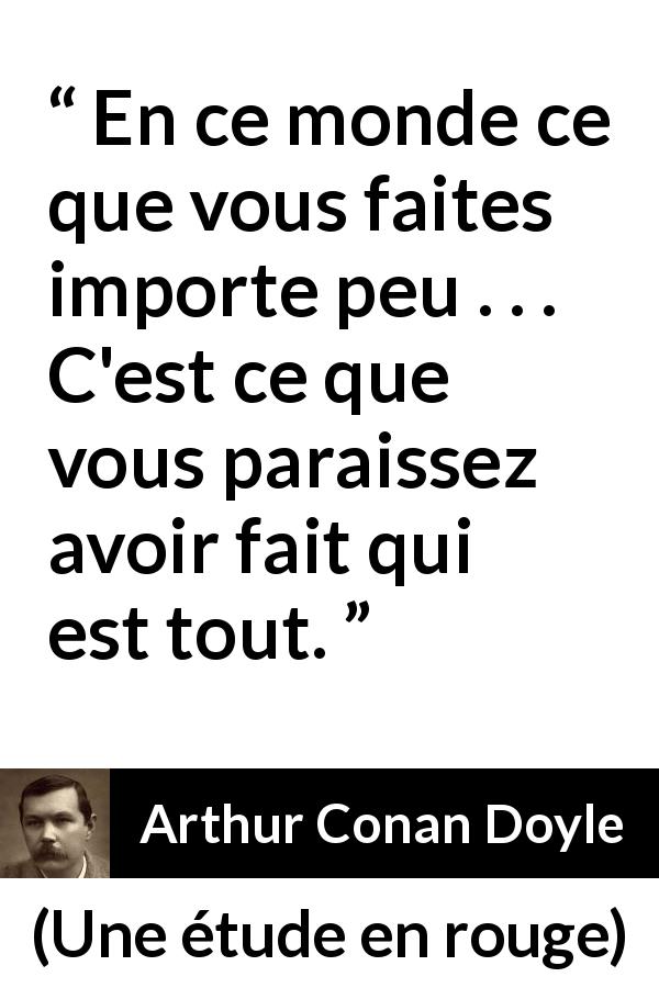 Citation d'Arthur Conan Doyle sur l'apparence tirée d'Une étude en rouge - En ce monde ce que vous faites importe peu . . . C'est ce que vous paraissez avoir fait qui est tout.