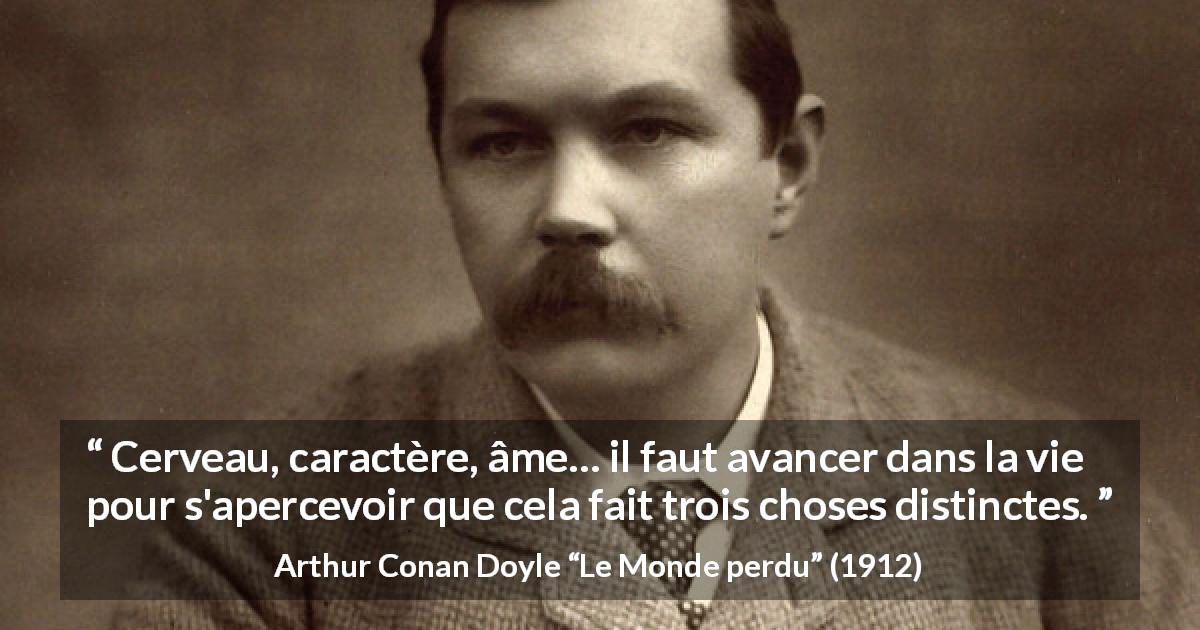 Citation d'Arthur Conan Doyle sur le cerveau tirée du Monde perdu - Cerveau, caractère, âme… il faut avancer dans la vie pour s'apercevoir que cela fait trois choses distinctes.