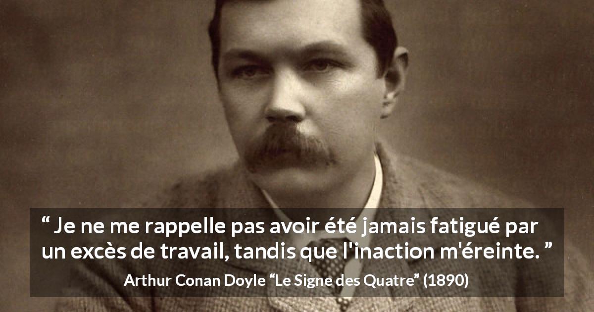Citation d'Arthur Conan Doyle sur l'inaction tirée du Signe des Quatre - Je ne me rappelle pas avoir été jamais fatigué par un excès de travail, tandis que l'inaction m'éreinte.