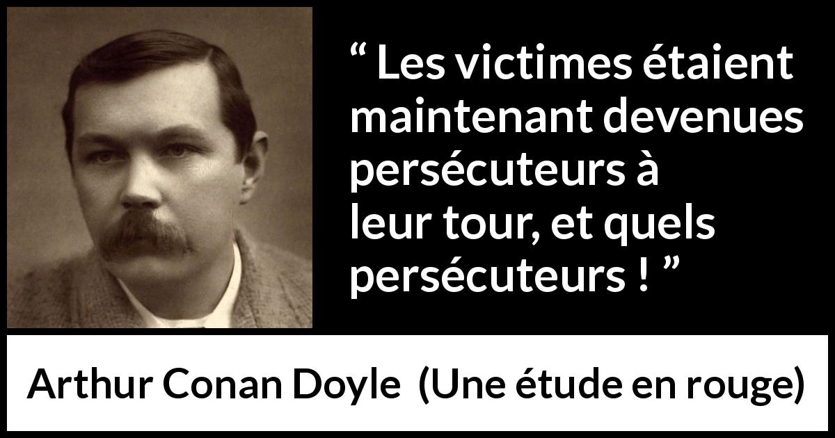 Citation d'Arthur Conan Doyle sur la persécution tirée d'Une étude en rouge - Les victimes étaient maintenant devenues persécuteurs à leur tour, et quels persécuteurs !