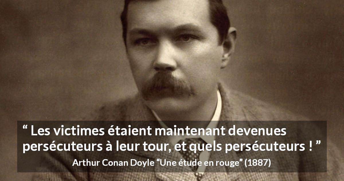 Citation d'Arthur Conan Doyle sur la persécution tirée d'Une étude en rouge - Les victimes étaient maintenant devenues persécuteurs à leur tour, et quels persécuteurs !