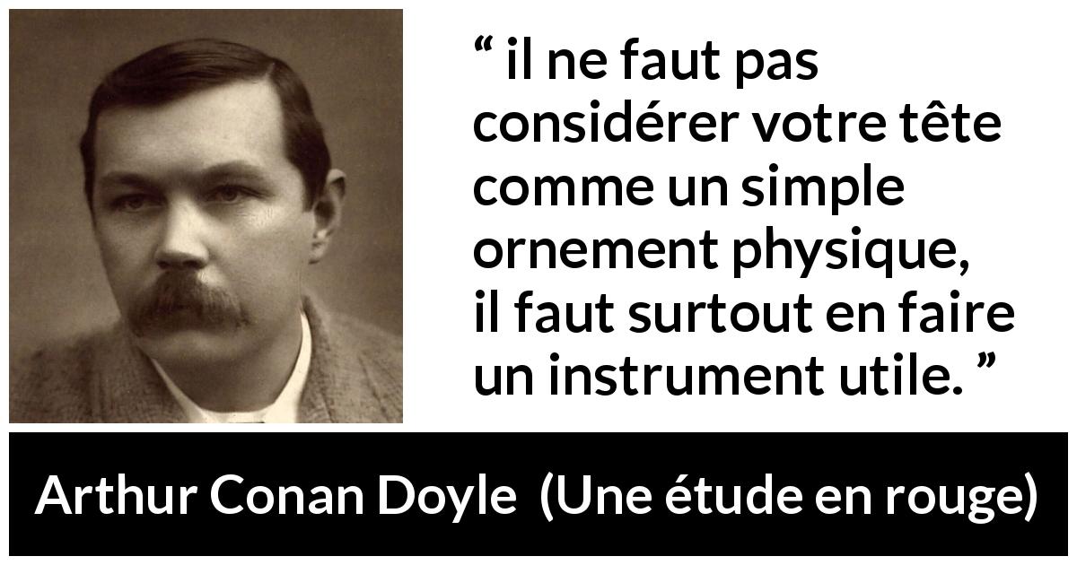 Citation d'Arthur Conan Doyle sur la stupidité tirée d'Une étude en rouge - il ne faut pas considérer votre tête comme un simple ornement physique, il faut surtout en faire un instrument utile.