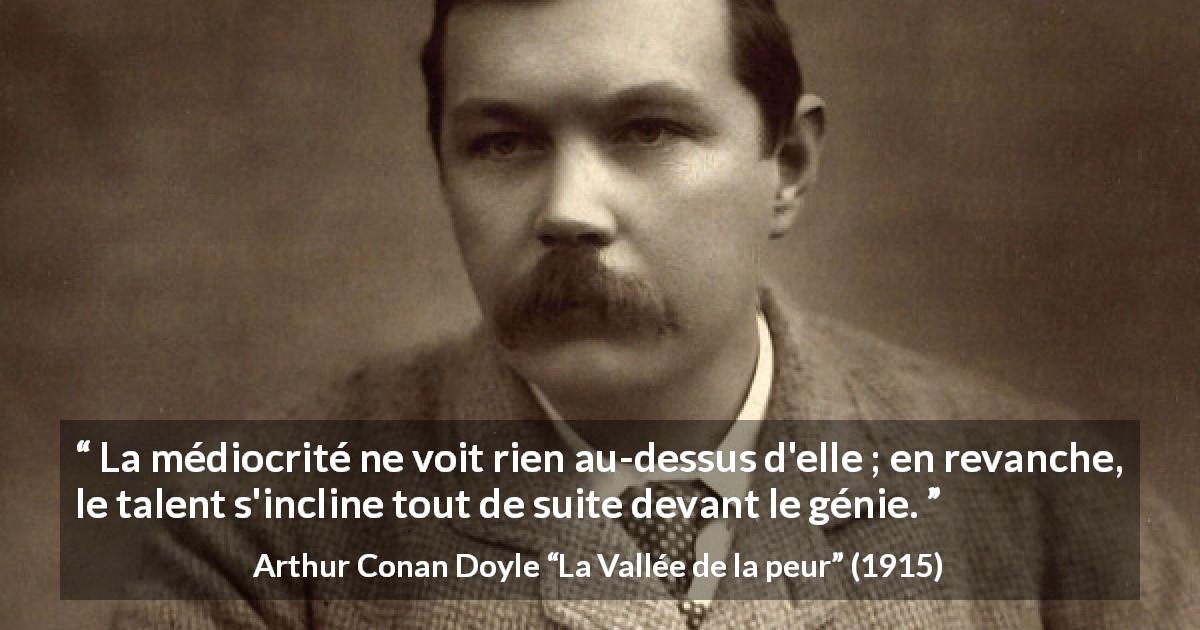 Citation d'Arthur Conan Doyle sur le talent tirée de La Vallée de la peur - La médiocrité ne voit rien au-dessus d'elle ; en revanche, le talent s'incline tout de suite devant le génie.