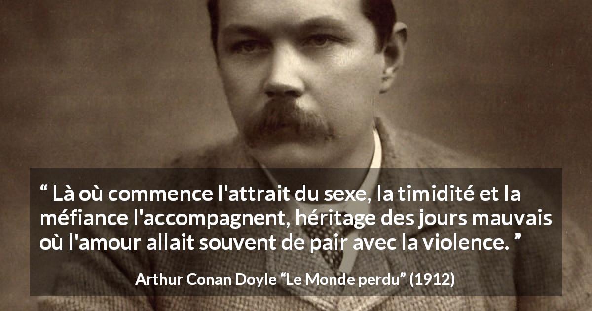 Citation d'Arthur Conan Doyle sur la violence tirée du Monde perdu - Là où commence l'attrait du sexe, la timidité et la méfiance l'accompagnent, héritage des jours mauvais où l'amour allait souvent de pair avec la violence.