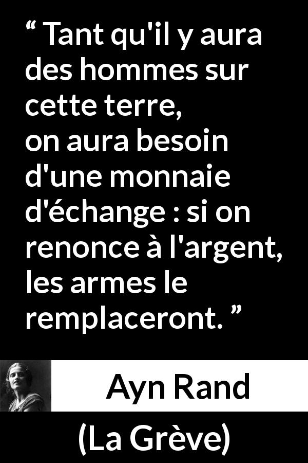 Citation d'Ayn Rand sur l'échange tirée de La Grève - Tant qu'il y aura des hommes sur cette terre, on aura besoin d'une monnaie d'échange : si on renonce à l'argent, les armes le remplaceront.