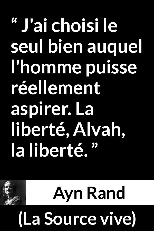 Citation d'Ayn Rand sur aspirations tirée de La Source vive - J'ai choisi le seul bien auquel l'homme puisse réellement aspirer. La liberté, Alvah, la liberté.