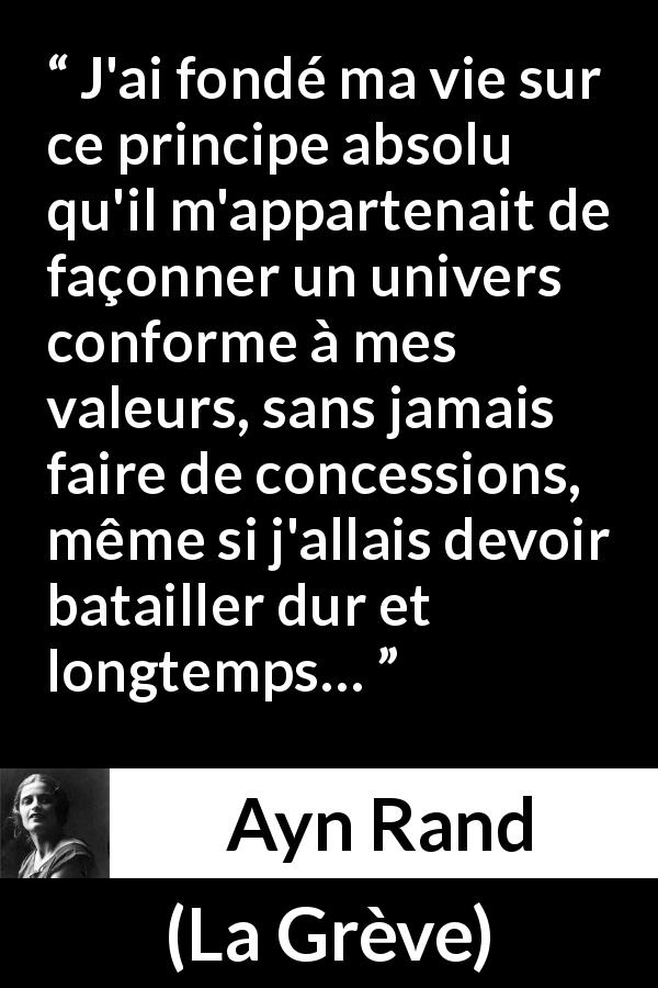 Citation d'Ayn Rand sur le combat tirée de La Grève - J'ai fondé ma vie sur ce principe absolu qu'il m'appartenait de façonner un univers conforme à mes valeurs, sans jamais faire de concessions, même si j'allais devoir batailler dur et longtemps…
