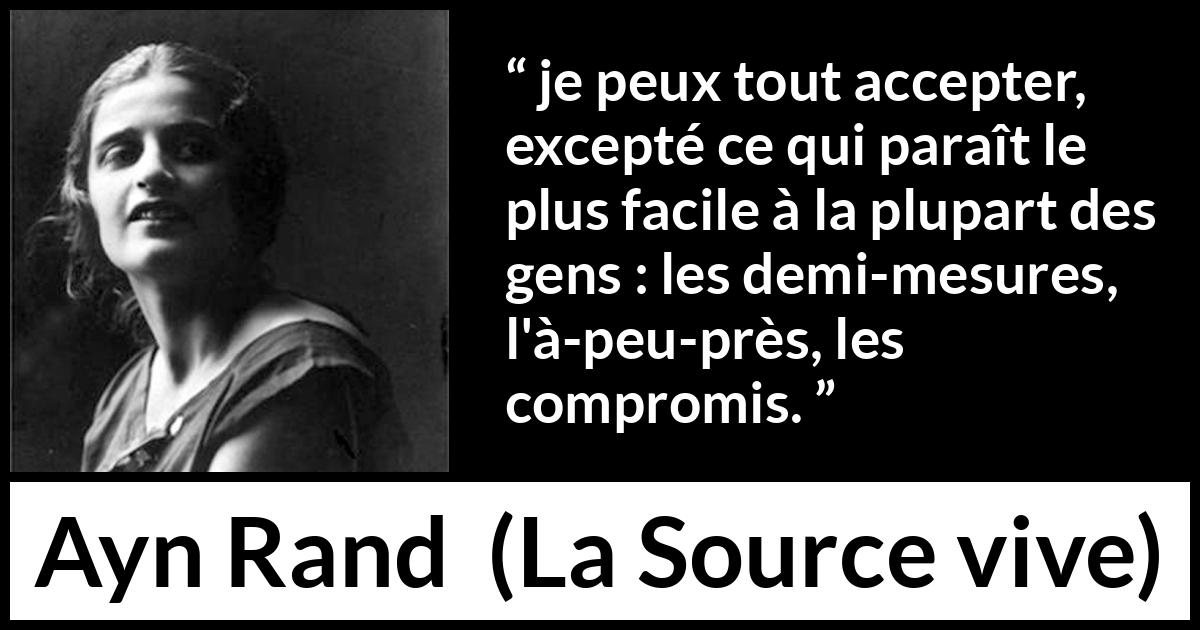 Citation d'Ayn Rand sur compromis tirée de La Source vive - je peux tout accepter, excepté ce qui paraît le plus facile à la plupart des gens : les demi-mesures, l'à-peu-près, les compromis.