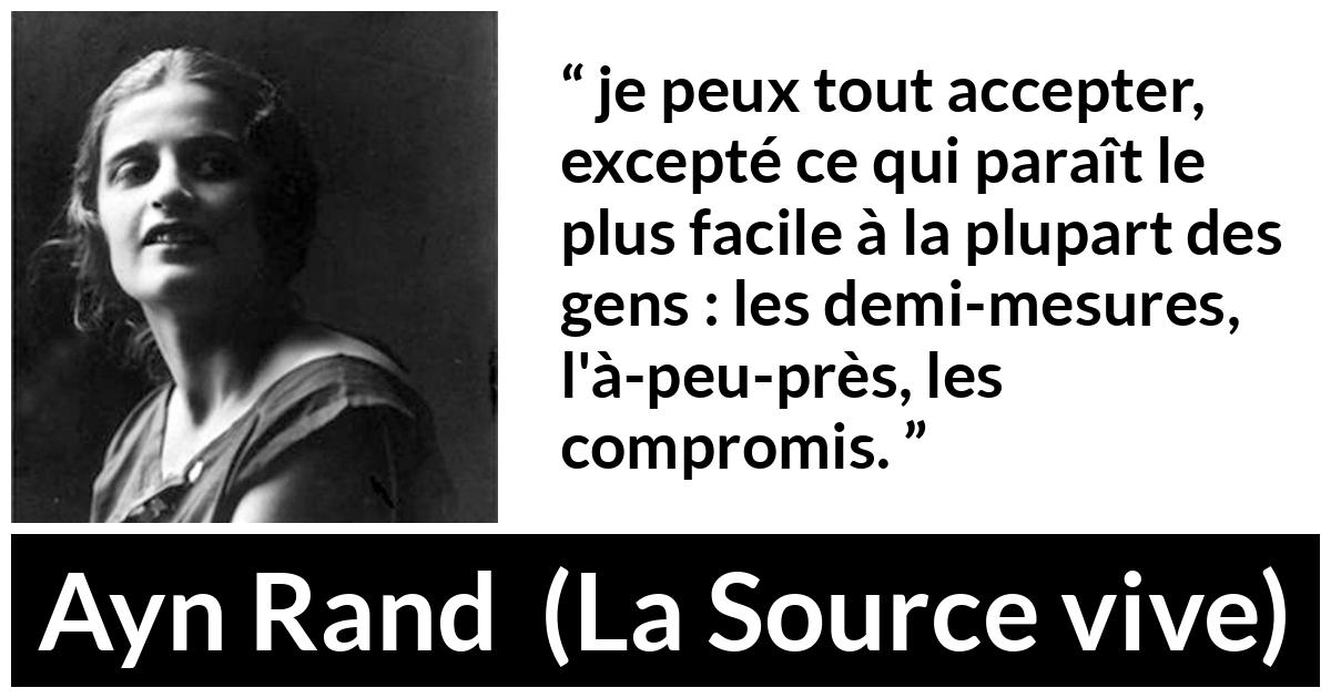 Citation d'Ayn Rand sur compromis tirée de La Source vive - je peux tout accepter, excepté ce qui paraît le plus facile à la plupart des gens : les demi-mesures, l'à-peu-près, les compromis.