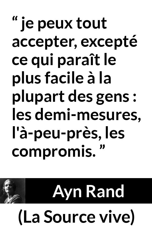 Citation d'Ayn Rand sur compromis tirée de La Source vive - je peux tout accepter, excepté ce qui paraît le plus facile à la plupart des gens : les demi-mesures, l'à-peu-près, les compromis.