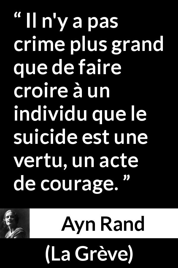Citation d'Ayn Rand sur le courage tirée de La Grève - Il n'y a pas crime plus grand que de faire croire à un individu que le suicide est une vertu, un acte de courage.