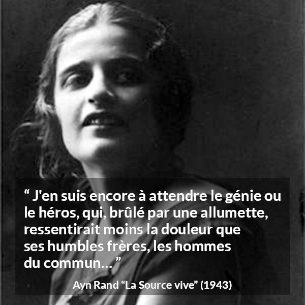Citation d'Ayn Rand sur la douleur tirée de La Source vive - J'en suis encore à attendre le génie ou le héros, qui, brûlé par une allumette, ressentirait moins la douleur que ses humbles frères, les hommes du commun…