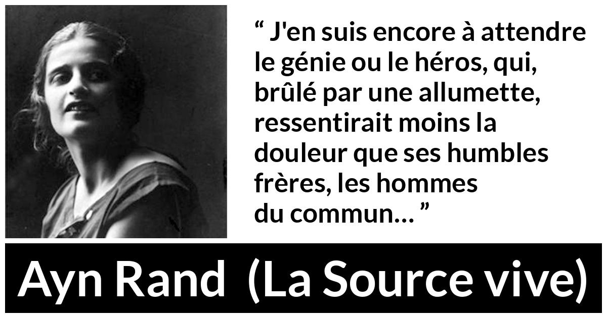 Citation d'Ayn Rand sur la douleur tirée de La Source vive - J'en suis encore à attendre le génie ou le héros, qui, brûlé par une allumette, ressentirait moins la douleur que ses humbles frères, les hommes du commun…