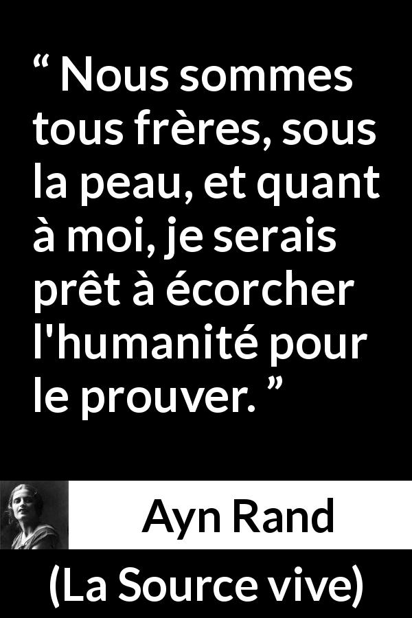 Citation d'Ayn Rand sur la fraternité tirée de La Source vive - Nous sommes tous frères, sous la peau, et quant à moi, je serais prêt à écorcher l'humanité pour le prouver.
