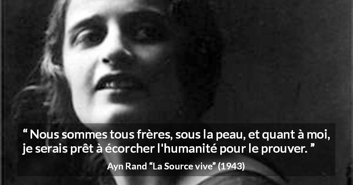 Citation d'Ayn Rand sur la fraternité tirée de La Source vive - Nous sommes tous frères, sous la peau, et quant à moi, je serais prêt à écorcher l'humanité pour le prouver.