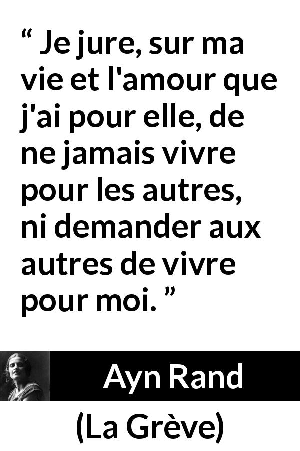 Citation d'Ayn Rand sur l'individualité tirée de La Grève - Je jure, sur ma vie et l'amour que j'ai pour elle, de ne jamais vivre pour les autres, ni demander aux autres de vivre pour moi.