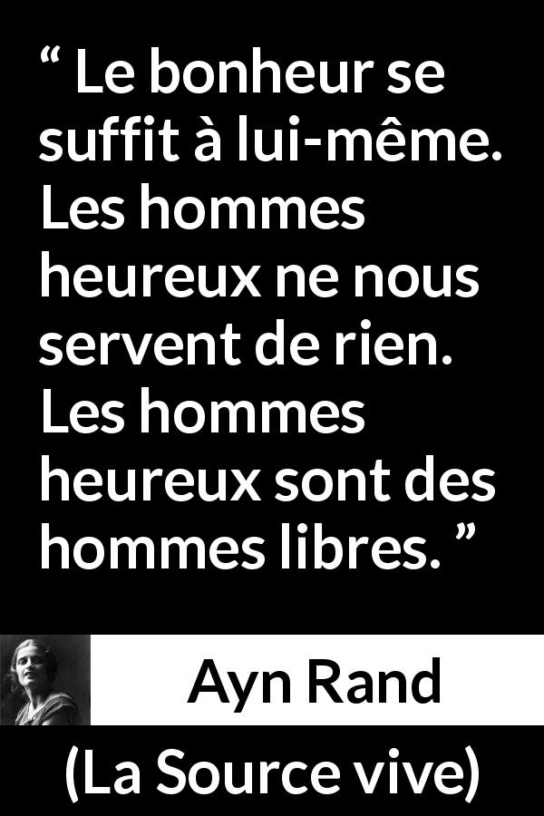 Citation d'Ayn Rand sur la liberté tirée de La Source vive - Le bonheur se suffit à lui-même. Les hommes heureux ne nous servent de rien. Les hommes heureux sont des hommes libres.