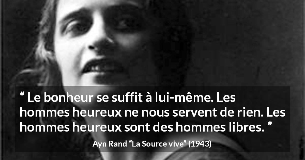 Citation d'Ayn Rand sur la liberté tirée de La Source vive - Le bonheur se suffit à lui-même. Les hommes heureux ne nous servent de rien. Les hommes heureux sont des hommes libres.
