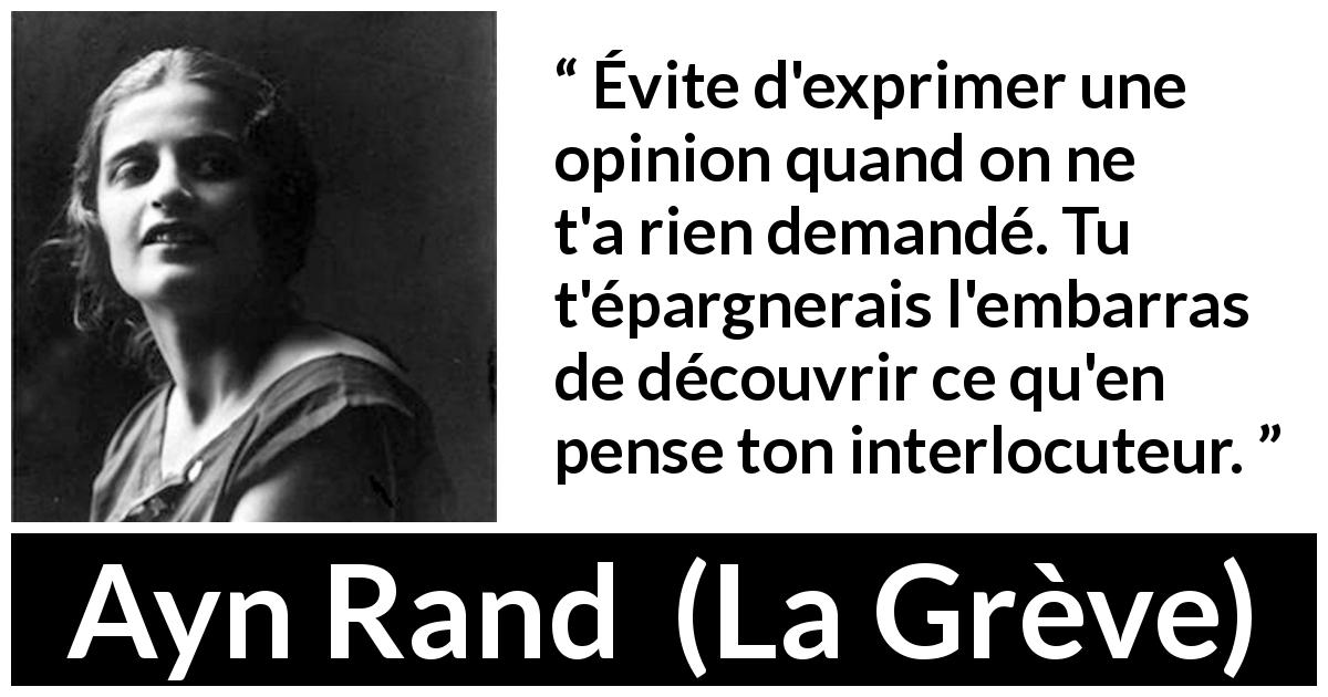 Citation d'Ayn Rand sur les opinions tirée de La Grève - Évite d'exprimer une opinion quand on ne t'a rien demandé. Tu t'épargnerais l'embarras de découvrir ce qu'en pense ton interlocuteur.