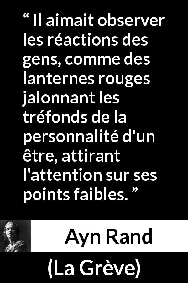 Citation d'Ayn Rand sur la personnalité tirée de La Grève - Il aimait observer les réactions des gens, comme des lanternes rouges jalonnant les tréfonds de la personnalité d'un être, attirant l'attention sur ses points faibles.