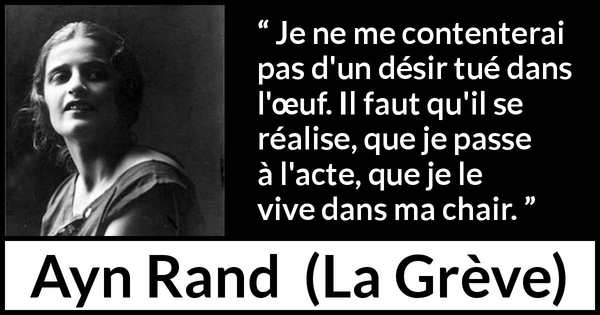 Citation d'Ayn Rand sur la réalité tirée de La Grève - Je ne me contenterai pas d'un désir tué dans l'œuf. Il faut qu'il se réalise, que je passe à l'acte, que je le vive dans ma chair.