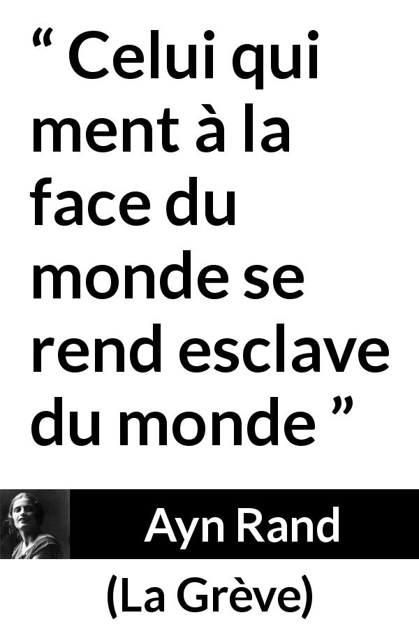 Citation d'Ayn Rand sur la servitude tirée de La Grève - Celui qui ment à la face du monde se rend esclave du monde