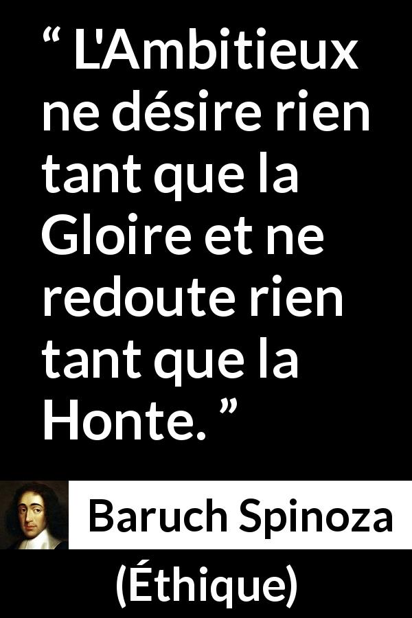 Citation de Baruch Spinoza sur l'ambition tirée d'Éthique - L'Ambitieux ne désire rien tant que la Gloire et ne redoute rien tant que la Honte.