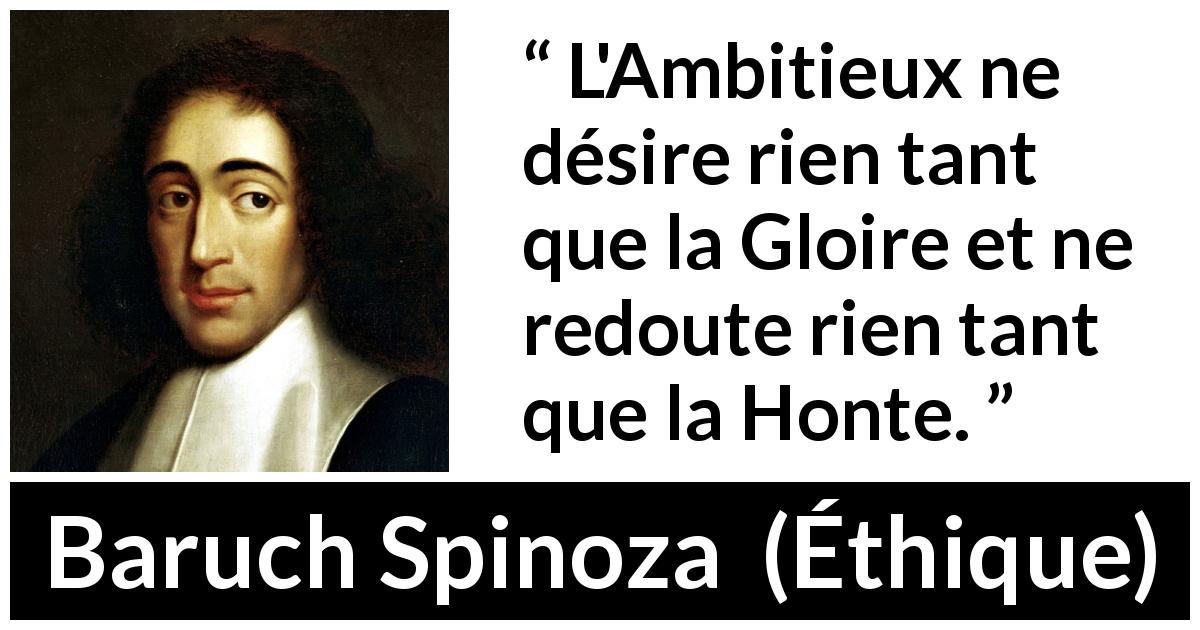 Citation de Baruch Spinoza sur l'ambition tirée d'Éthique - L'Ambitieux ne désire rien tant que la Gloire et ne redoute rien tant que la Honte.