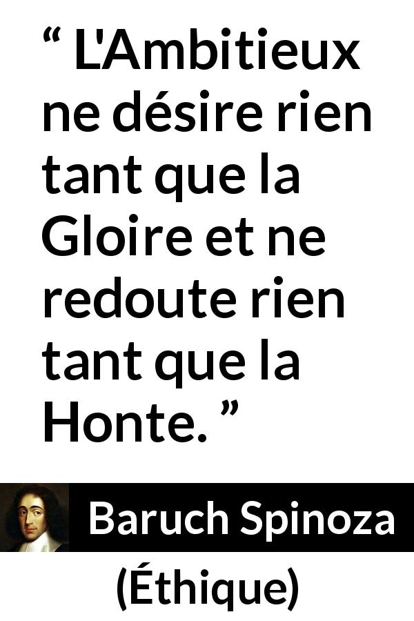 Citation de Baruch Spinoza sur l'ambition tirée d'Éthique - L'Ambitieux ne désire rien tant que la Gloire et ne redoute rien tant que la Honte.