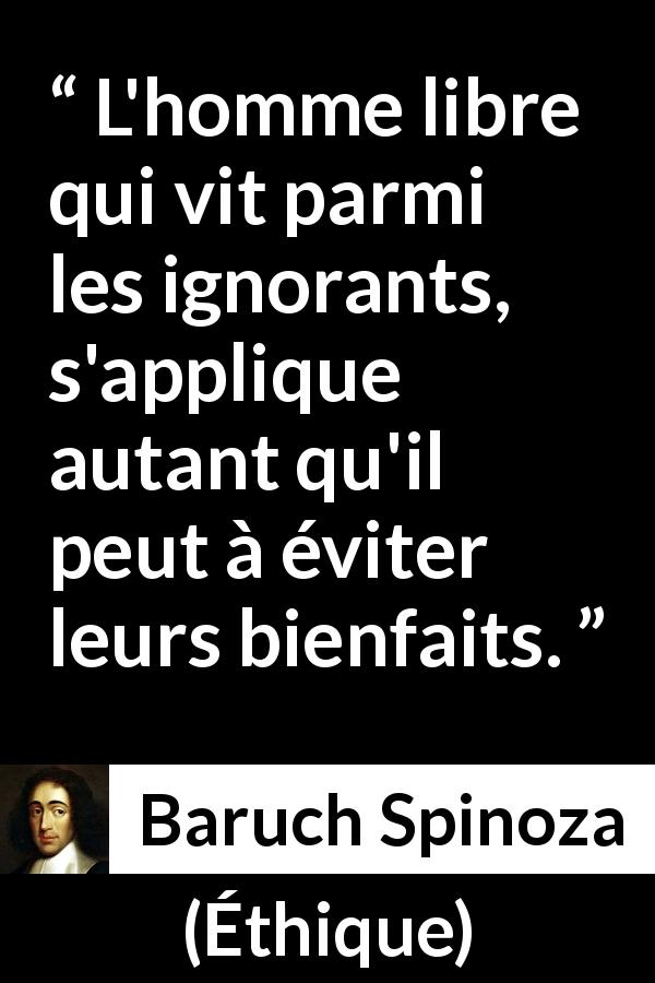 Citation de Baruch Spinoza sur l'ignorance tirée d'Éthique - L'homme libre qui vit parmi les ignorants, s'applique autant qu'il peut à éviter leurs bienfaits.