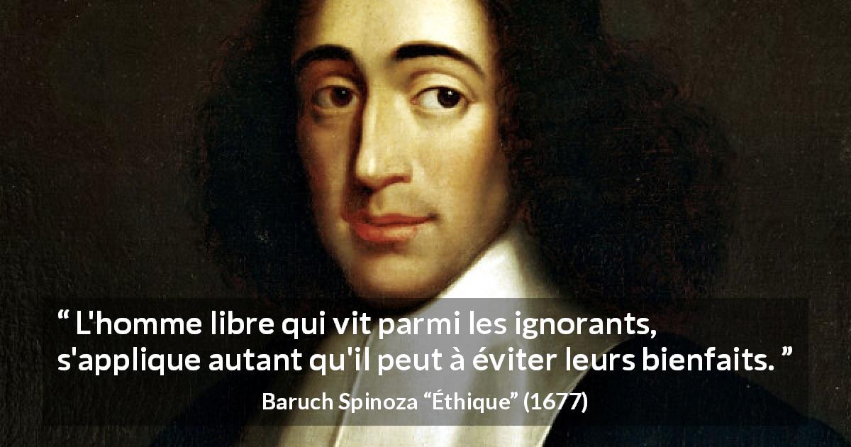 Citation de Baruch Spinoza sur l'ignorance tirée d'Éthique - L'homme libre qui vit parmi les ignorants, s'applique autant qu'il peut à éviter leurs bienfaits.