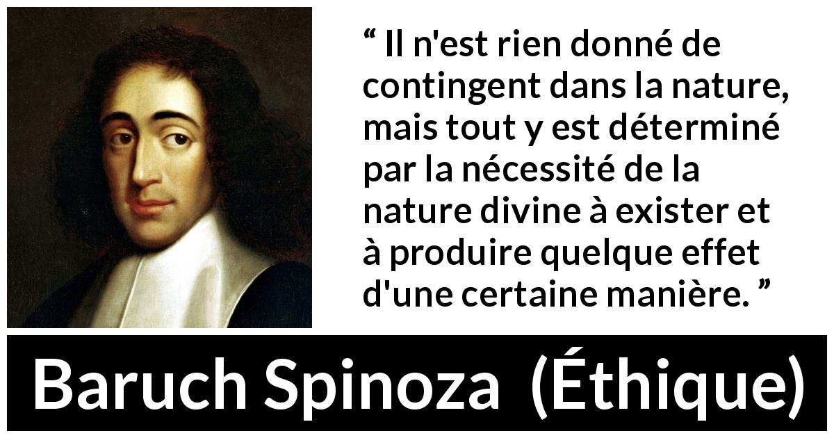 Citation de Baruch Spinoza sur la nature tirée d'Éthique - Il n'est rien donné de contingent dans la nature, mais tout y est déterminé par la nécessité de la nature divine à exister et à produire quelque effet d'une certaine manière.