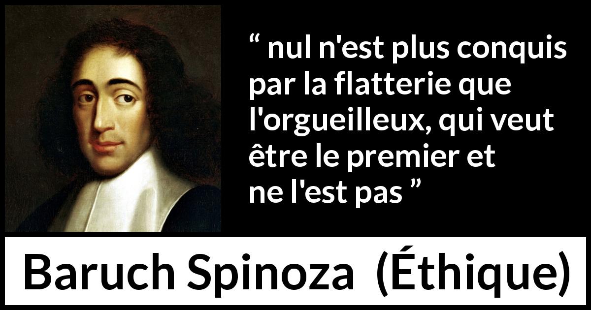 Citation de Baruch Spinoza sur l'orgueil tirée d'Éthique - nul n'est plus conquis par la flatterie que l'orgueilleux, qui veut être le premier et ne l'est pas