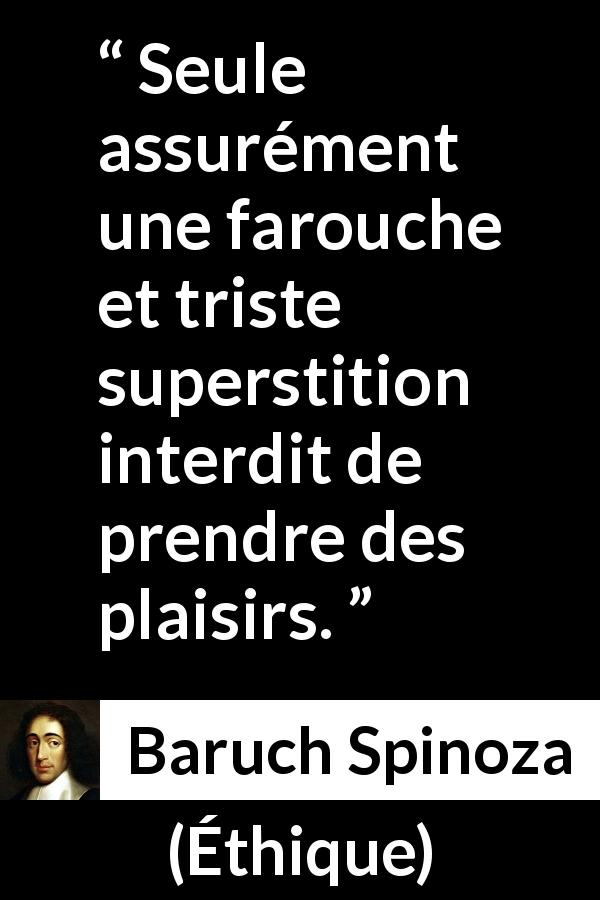 Citation de Baruch Spinoza sur la superstition tirée d'Éthique - Seule assurément une farouche et triste superstition interdit de prendre des plaisirs.