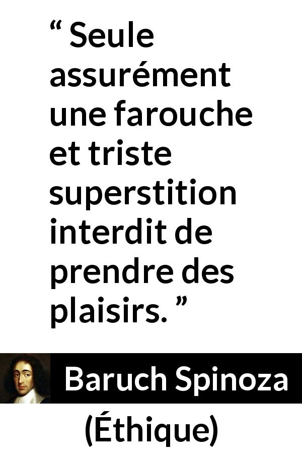 Citation de Baruch Spinoza sur la superstition tirée d'Éthique - Seule assurément une farouche et triste superstition interdit de prendre des plaisirs.