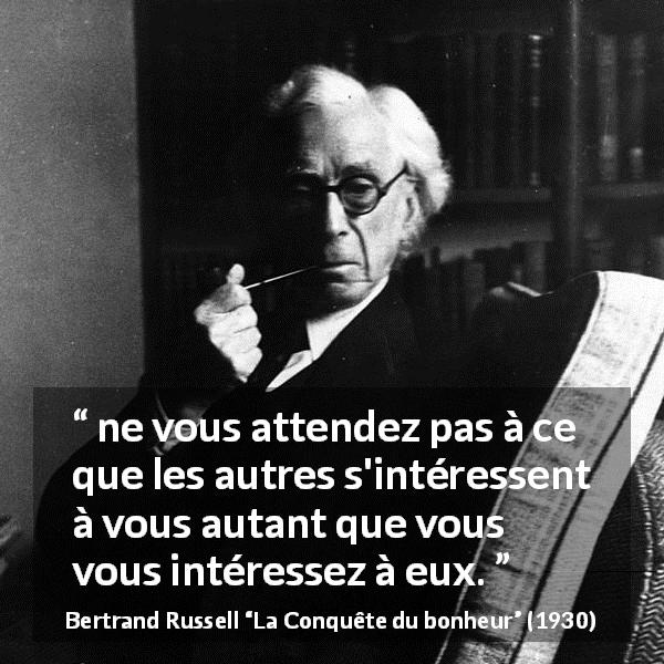 Citation de Bertrand Russell sur autrui tirée de La Conquête du bonheur - ne vous attendez pas à ce que les autres s'intéressent à vous autant que vous vous intéressez à eux.