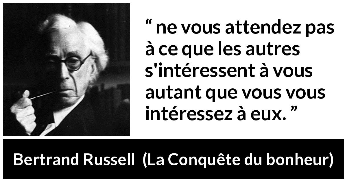 Citation de Bertrand Russell sur autrui tirée de La Conquête du bonheur - ne vous attendez pas à ce que les autres s'intéressent à vous autant que vous vous intéressez à eux.