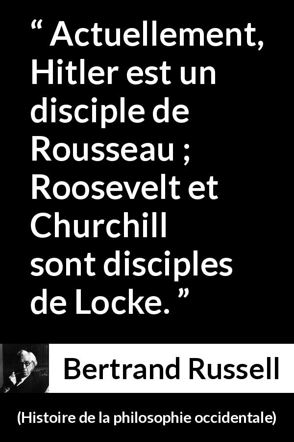 Citation de Bertrand Russell sur la doctrine tirée de Histoire de la philosophie occidentale - Actuellement, Hitler est un disciple de Rousseau ; Roosevelt et Churchill sont disciples de Locke.