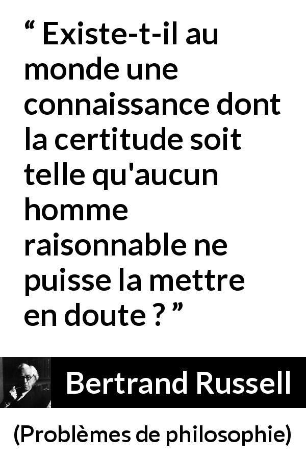 Citation de Bertrand Russell sur le doute tirée de Problèmes de philosophie - Existe-t-il au monde une connaissance dont la certitude soit telle qu'aucun homme raisonnable ne puisse la mettre en doute ?