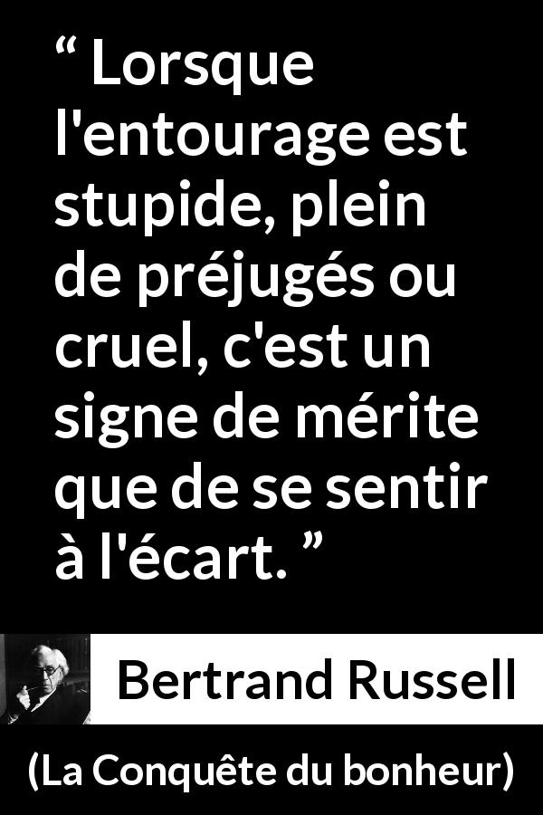 Citation de Bertrand Russell sur l'entourage tirée de La Conquête du bonheur - Lorsque l'entourage est stupide, plein de préjugés ou cruel, c'est un signe de mérite que de se sentir à l'écart.