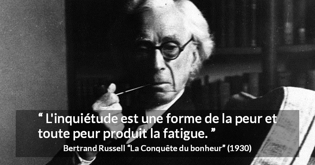 Citation de Bertrand Russell sur la fatigue tirée de La Conquête du bonheur - L'inquiétude est une forme de la peur et toute peur produit la fatigue.
