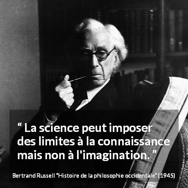 Citation de Bertrand Russell sur l'imagination tirée de Histoire de la philosophie occidentale - La science peut imposer des limites à la connaissance mais non à l'imagination.