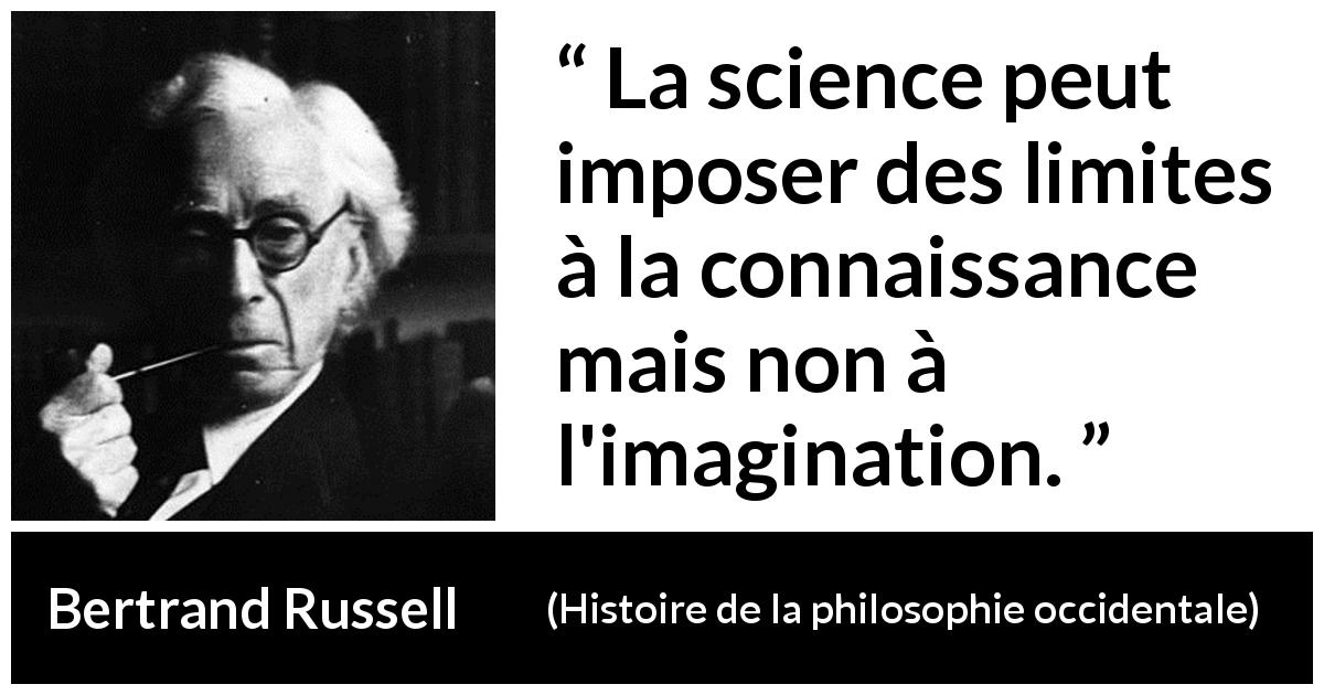 Citation de Bertrand Russell sur l'imagination tirée de Histoire de la philosophie occidentale - La science peut imposer des limites à la connaissance mais non à l'imagination.